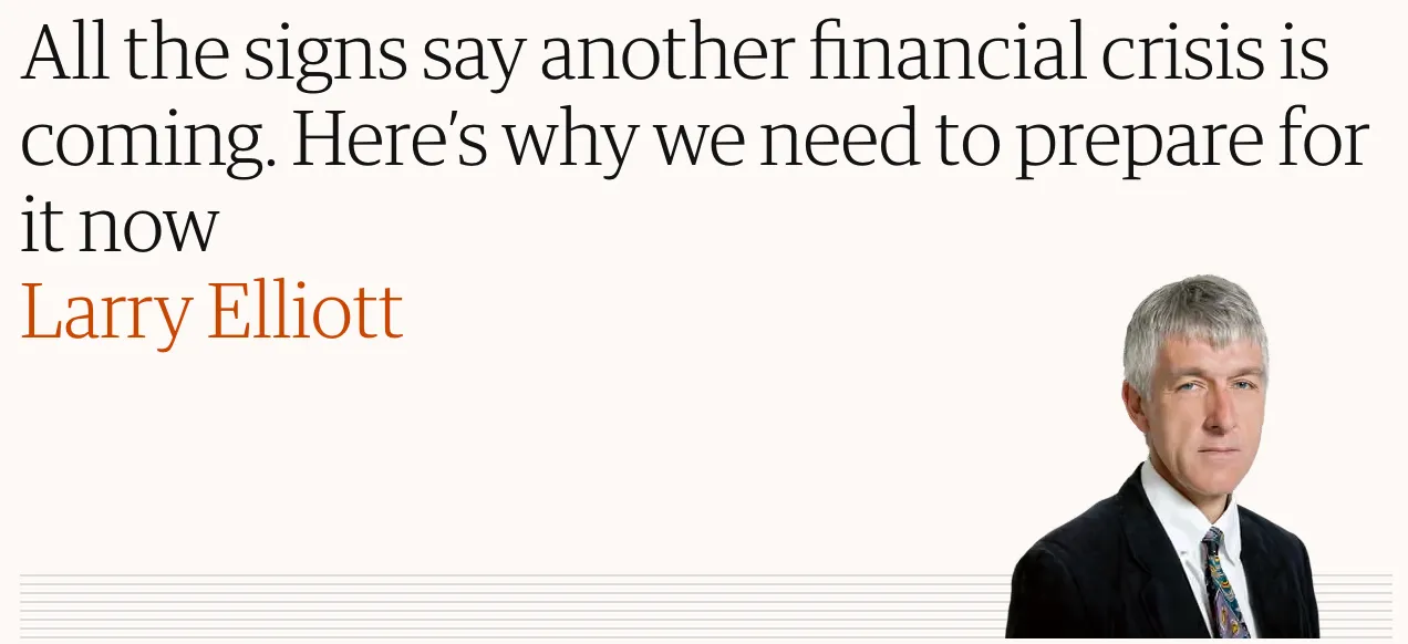 Guardian opinion headline by Larry Elliott: “All the signs say another financial crisis is coming. Here’s why we need to prepare for it now”